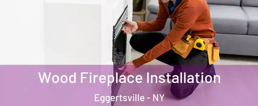  Wood Fireplace Installation Eggertsville - NY